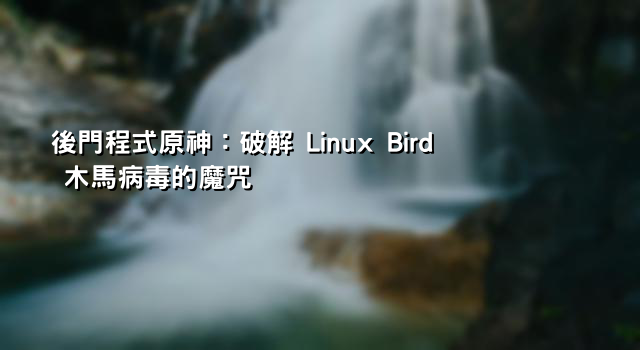 後門程式原神：破解 Linux Bird 木馬病毒的魔咒