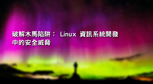 破解木馬陷阱： Linux 資訊系統開發中的安全威脅