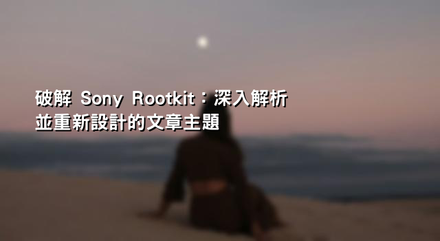 破解 Sony Rootkit：深入解析並重新設計的文章主題