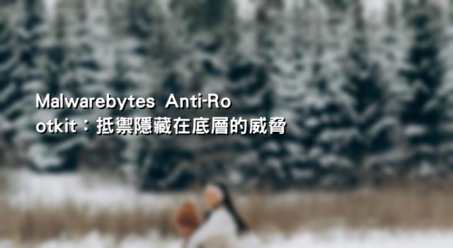 Malwarebytes Anti-Rootkit：抵禦隱藏在底層的威脅