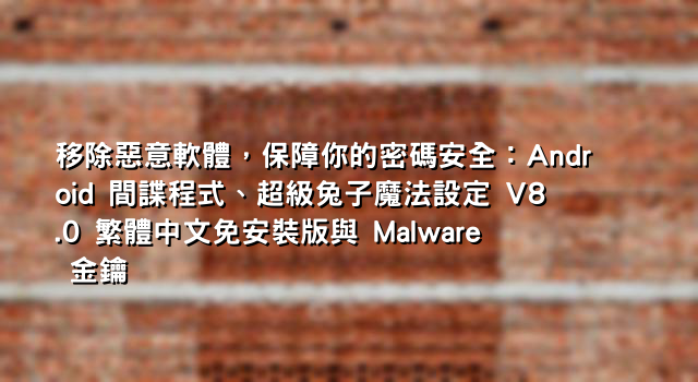 移除惡意軟體，保障你的密碼安全：Android 間諜程式、超級兔子魔法設定 V8.0 繁體中文免安裝版與 Malware 金鑰