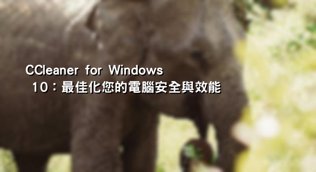 CCleaner for Windows 10：最佳化您的電腦安全與效能