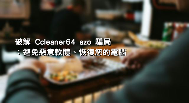 破解 Ccleaner64 azo 騙局：避免惡意軟體、恢復您的電腦