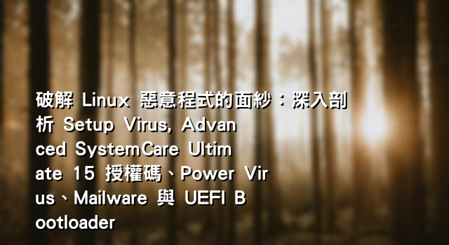 破解 Linux 惡意程式的面紗：深入剖析 Setup Virus, Advanced SystemCare Ultimate 15 授權碼、Power Virus、Mailware 與 UEFI Bootloader