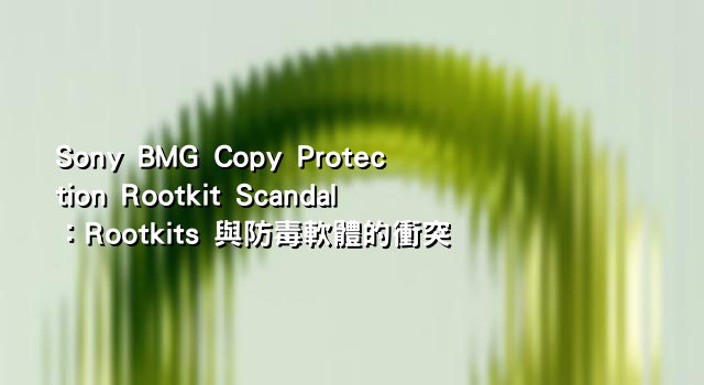 Sony BMG Copy Protection Rootkit Scandal：Rootkits 與防毒軟體的衝突