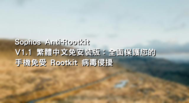Sophos Anti-Rootkit V1.1 繁體中文免安裝版：全面保護您的手機免受 Rootkit 病毒侵擾
