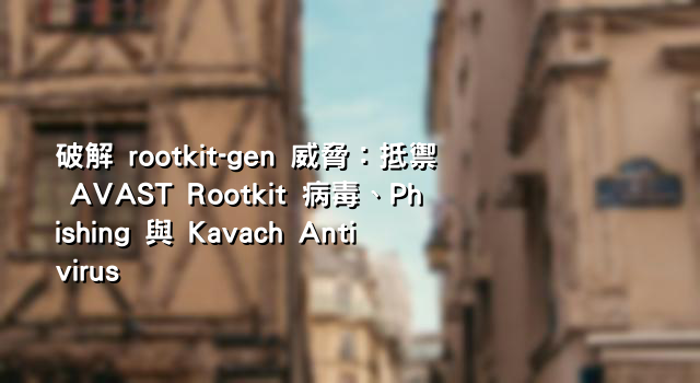 破解 rootkit-gen 威脅：抵禦 AVAST Rootkit 病毒、Phishing 與 Kavach Antivirus 